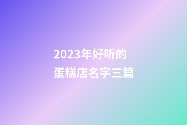 2023年好听的蛋糕店名字三篇-第1张-店铺起名-玄机派