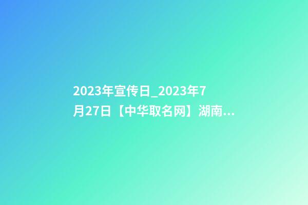 2023年宣传日_2023年7月27日【中华取名网】湖南株洲XXX贸易有限公司签约-第1张-公司起名-玄机派