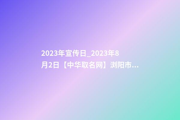 2023年宣传日_2023年8月2日【中华取名网】浏阳市XXX叉车公司签约-第1张-公司起名-玄机派