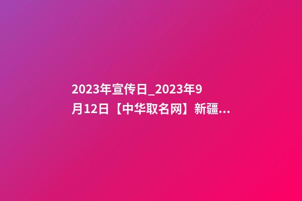 2023年宣传日_2023年9月12日【中华取名网】新疆和田XXX建设工程有限公司签约-第1张-公司起名-玄机派