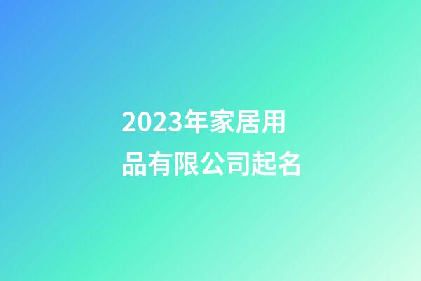 2023年家居用品有限公司起名-第1张-公司起名-玄机派