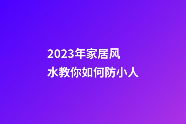 2023年家居风水教你如何防小人