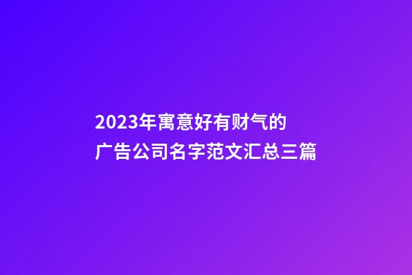 2023年寓意好有财气的广告公司名字范文汇总三篇-第1张-公司起名-玄机派