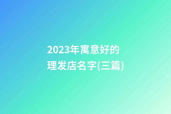 2023年寓意好的理发店名字(三篇)-第1张-店铺起名-玄机派