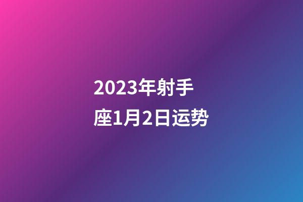 2023年射手座1月2日运势-第1张-星座运势-玄机派