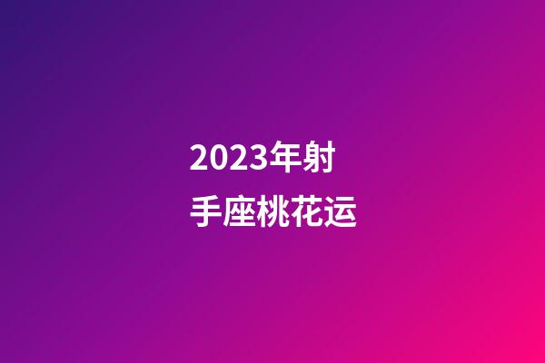 2023年射手座桃花运