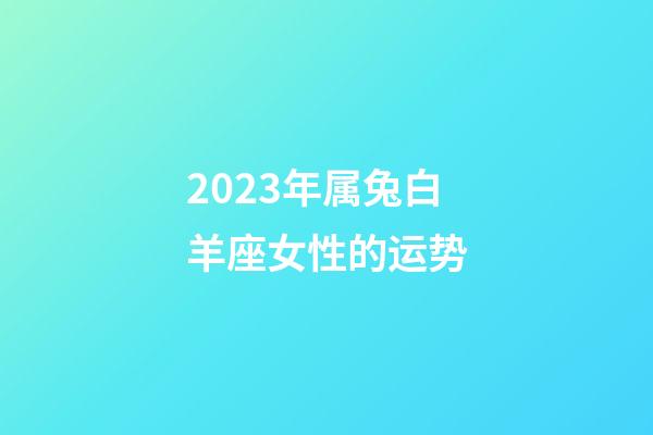 2023年属兔白羊座女性的运势-第1张-星座运势-玄机派