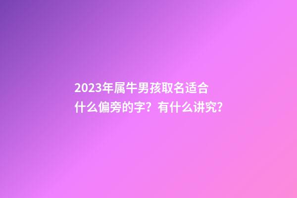 2023年属牛男孩取名适合什么偏旁的字？有什么讲究？