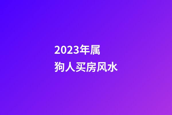 2023年属狗人买房风水