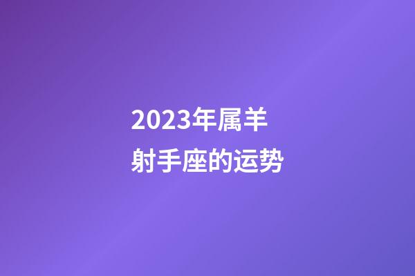 2023年属羊射手座的运势-第1张-星座运势-玄机派