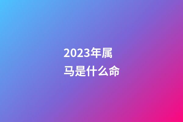 2023年属马是什么命