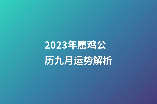 2023年属鸡公历九月运势解析