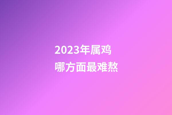 2023年属鸡哪方面最难熬