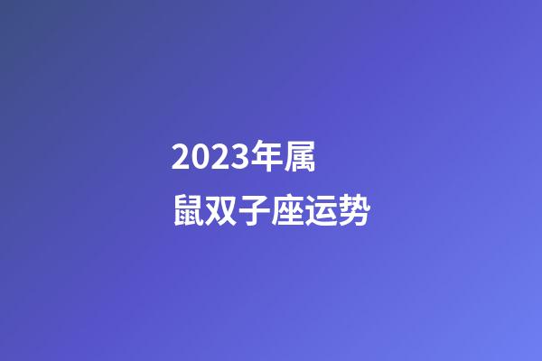 2023年属鼠双子座运势-第1张-星座运势-玄机派