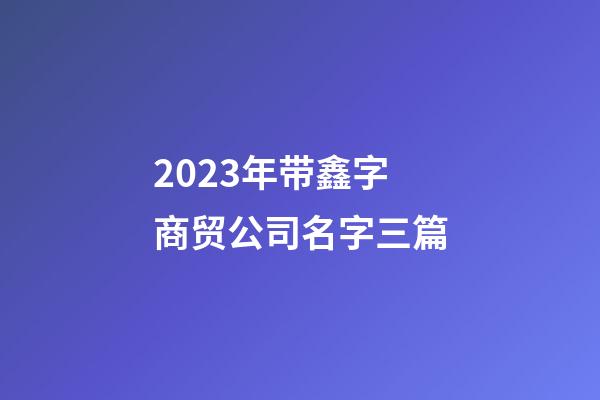 2023年带鑫字商贸公司名字三篇-第1张-公司起名-玄机派