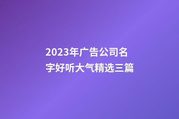 2023年广告公司名字好听大气精选三篇-第1张-公司起名-玄机派