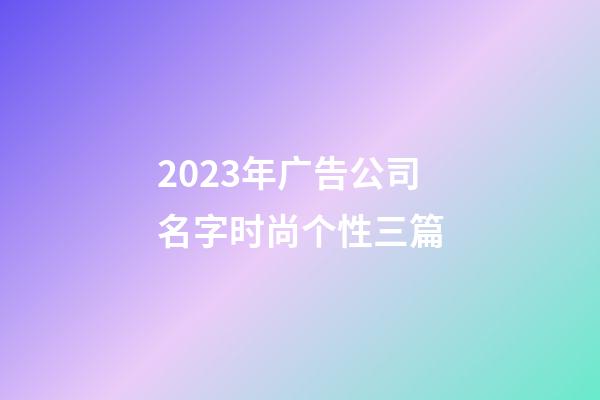 2023年广告公司名字时尚个性三篇-第1张-公司起名-玄机派