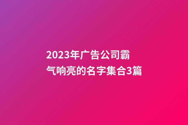 2023年广告公司霸气响亮的名字集合3篇-第1张-公司起名-玄机派