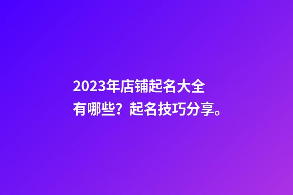 2023年店铺起名大全有哪些？起名技巧分享。-第1张-店铺起名-玄机派