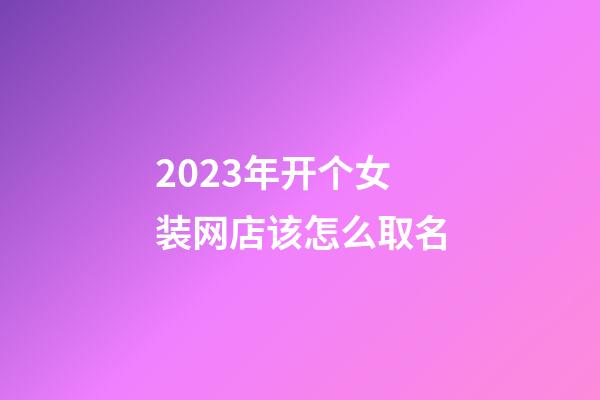 2023年开个女装网店该怎么取名-第1张-店铺起名-玄机派