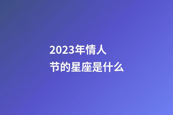 2023年情人节的星座是什么-第1张-星座运势-玄机派