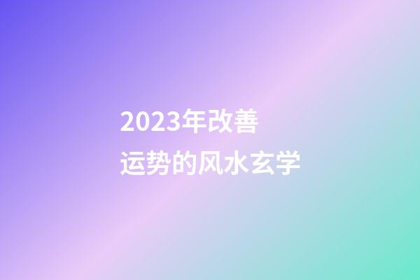 2023年改善运势的风水玄学