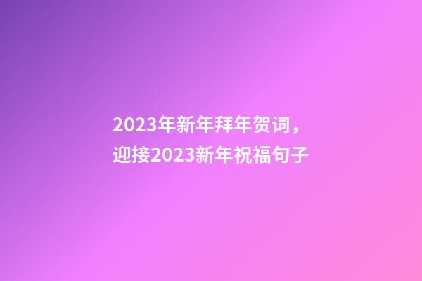 2023年新年拜年贺词，迎接2023新年祝福句子