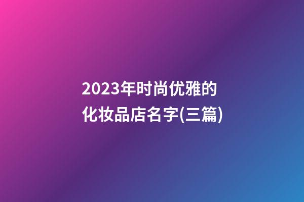 2023年时尚优雅的化妆品店名字(三篇)-第1张-店铺起名-玄机派