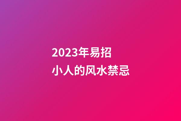 2023年易招小人的风水禁忌