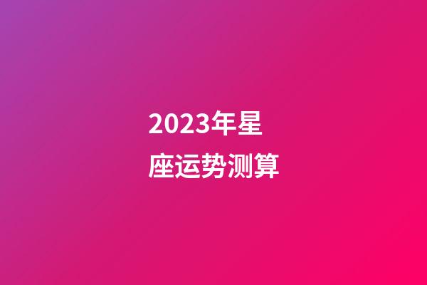 2023年星座运势测算-第1张-星座运势-玄机派