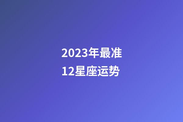 2023年最准12星座运势