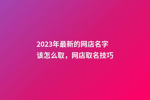 2023年最新的网店名字该怎么取，网店取名技巧