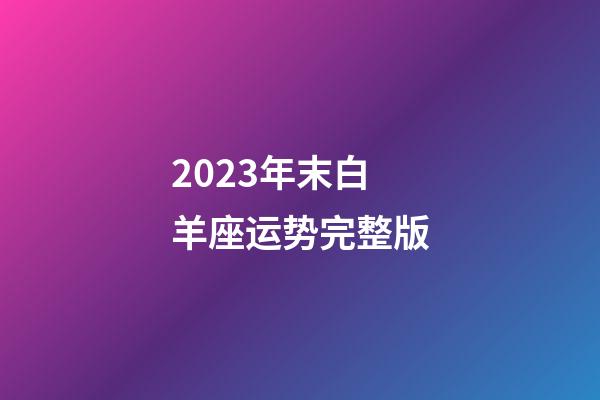 2023年末白羊座运势完整版-第1张-星座运势-玄机派