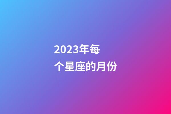 2023年每个星座的月份-第1张-星座运势-玄机派