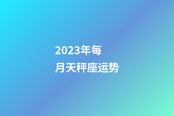 2023年每月天秤座运势-第1张-星座运势-玄机派