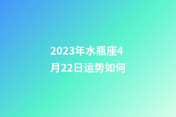 2023年水瓶座4月22日运势如何-第1张-星座运势-玄机派