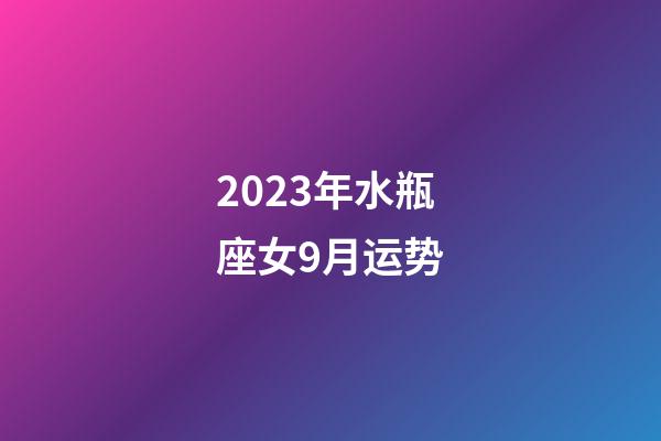 2023年水瓶座女9月运势-第1张-星座运势-玄机派