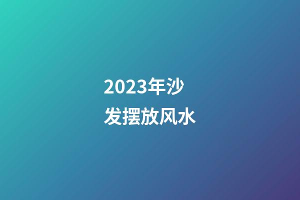 2023年沙发摆放风水