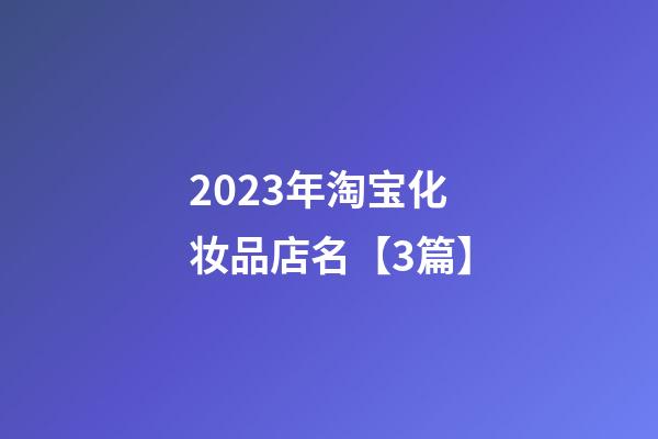 2023年淘宝化妆品店名【3篇】-第1张-店铺起名-玄机派