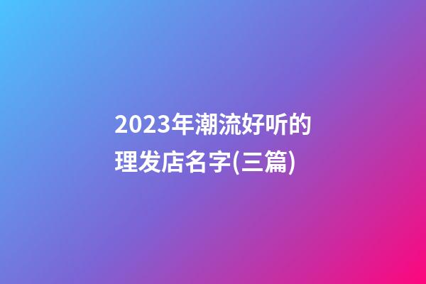 2023年潮流好听的理发店名字(三篇)-第1张-店铺起名-玄机派