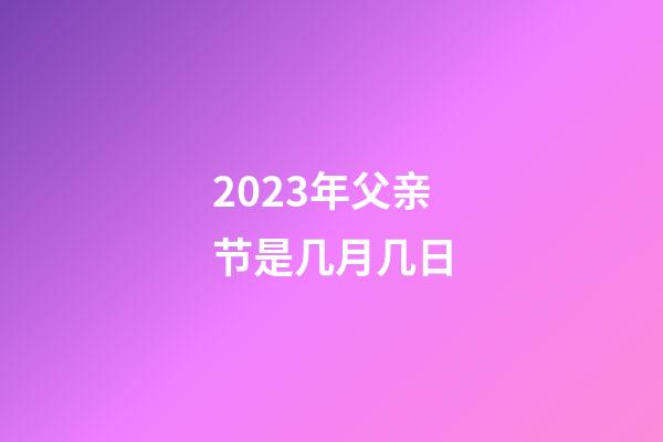 2023年父亲节是几月几日