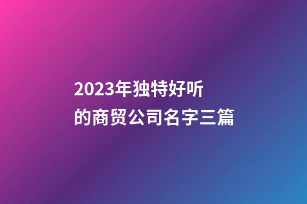 2023年独特好听的商贸公司名字三篇-第1张-公司起名-玄机派