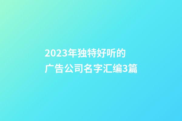 2023年独特好听的广告公司名字汇编3篇-第1张-公司起名-玄机派