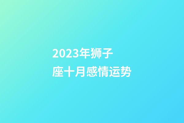 2023年狮子座十月感情运势-第1张-星座运势-玄机派