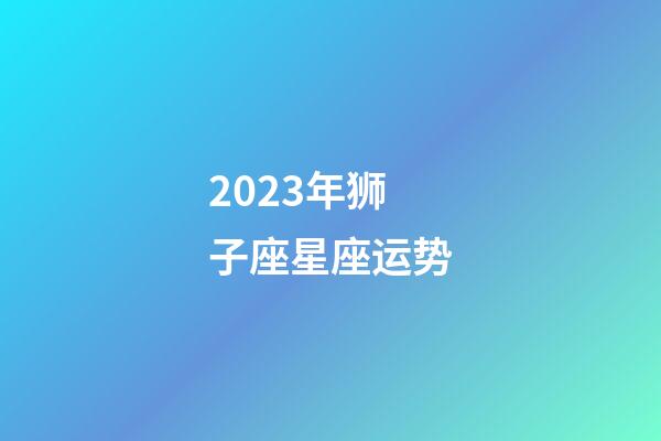 2023年狮子座星座运势-第1张-星座运势-玄机派