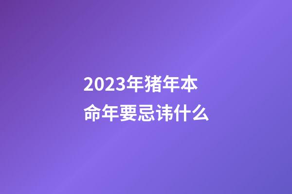 2023年猪年本命年要忌讳什么