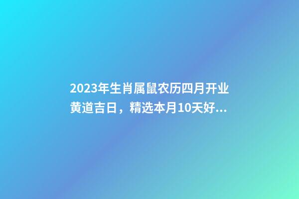 2023年生肖属鼠农历四月开业黄道吉日，精选本月10天好日子