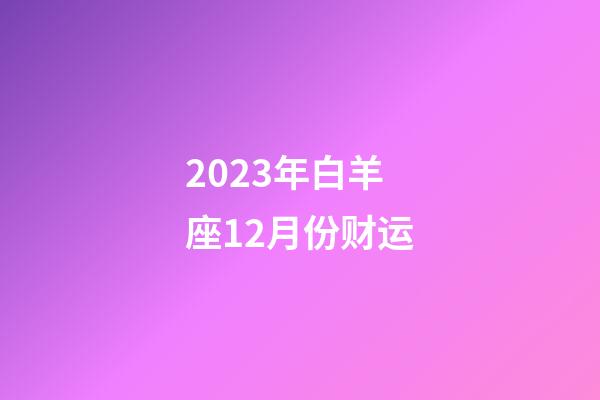 2023年白羊座12月份财运-第1张-星座运势-玄机派