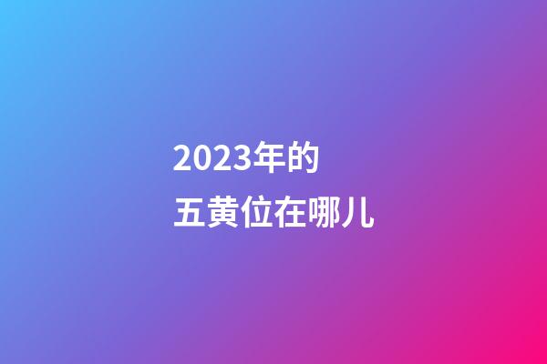 2023年的五黄位在哪儿