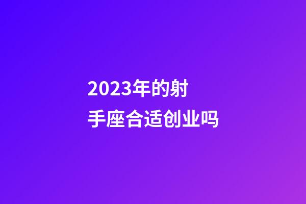 2023年的射手座合适创业吗-第1张-星座运势-玄机派